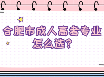 合肥市成人高考专业怎么选